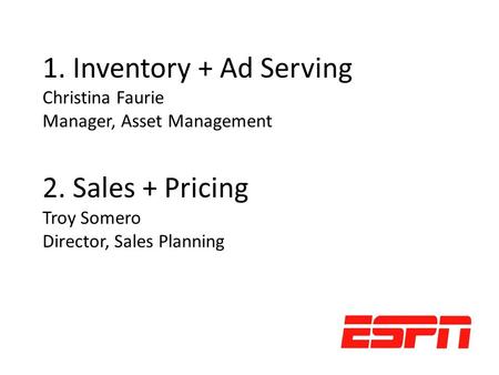 1. Inventory + Ad Serving Christina Faurie Manager, Asset Management 2. Sales + Pricing Troy Somero Director, Sales Planning.