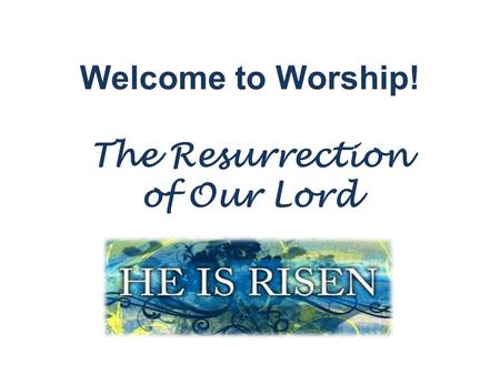 Welcome to Worship! The Resurrection of Our Lord.