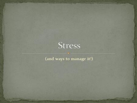 (and ways to manage it!). List all the things that cause you stress!! 75-90% of Dr. visits are stress related!!!! List all the symptoms you experience.