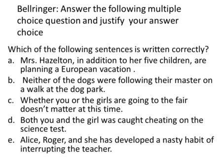 Bellringer: Answer the following multiple choice question and justify your answer choice Which of the following sentences is written correctly? a.Mrs.
