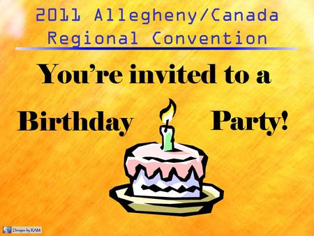 2011 Allegheny/Canada Regional Convention Youre invited to a Birthday Party!