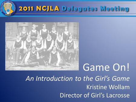 Game On! An Introduction to the Girls Game Kristine Wollam Director of Girls Lacrosse.