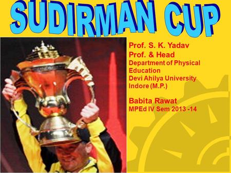 Prof. S. K. Yadav Prof. & Head Department of Physical Education Devi Ahilya University Indore (M.P.) Babita Rawat MPEd IV Sem 2013 -14.
