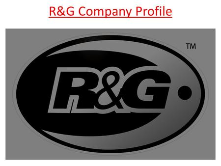 R&G Company Profile. Company History Developed from an aerospace company, owned by current Chairman, Richard Taylor. Hired Simon Hughes from Yamaha Europe.