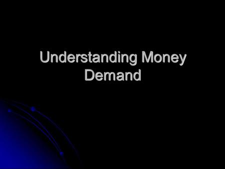 Understanding Money Demand. Money can be anything that satisfies: Store of Value Unit of account Medium of exchange Lots of things satisfy these properties.