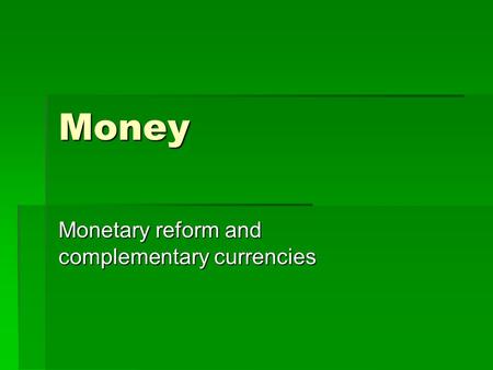 Money Monetary reform and complementary currencies.