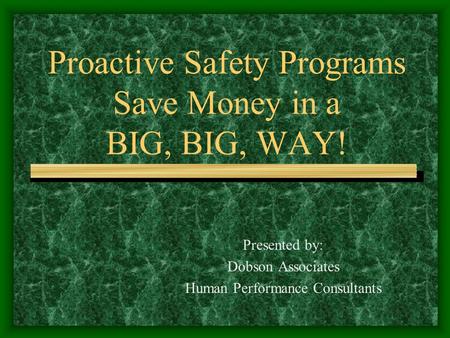 Proactive Safety Programs Save Money in a BIG, BIG, WAY! Presented by: Dobson Associates Human Performance Consultants.