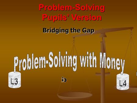 Bridging the Gap Problem-Solving Pupils Version. Note to Pupils D Do you know how to work out money totals? - - or change from £10? or the cost of 6 cakes.