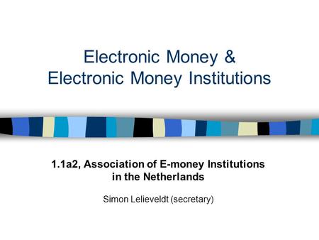 Electronic Money & Electronic Money Institutions 1.1a2, Association of E-money Institutions in the Netherlands Simon Lelieveldt (secretary)