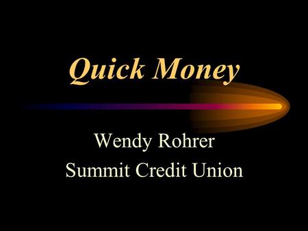 Quick Money Wendy Rohrer Summit Credit Union. Who uses payday loans? Lower to middle class households Household Income $25,000 - $50,000 40% own their.