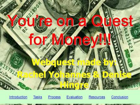 Youre on a Quest for Money!!! Webquest made by: Rachel Yohannes & Denise Hingre Introduction Tasks Process Evaluation Resources ConclusionIntroductionTasksProcessEvaluationResourcesConclusion.