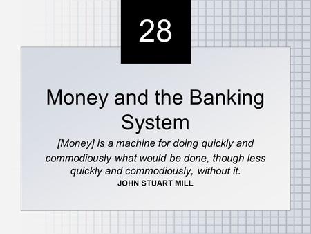 28 Money and the Banking System [Money] is a machine for doing quickly and commodiously what would be done, though less quickly and commodiously, without.