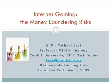 © Dr. Michael Levi Professor Of Criminology Cardiff University, CF10 3WT, Wales Responsible Gaming Day European Parliament, 2009 Internet.