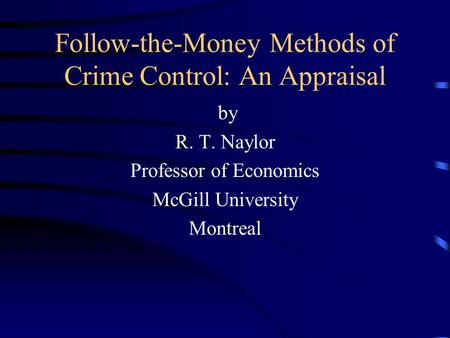Follow-the-Money Methods of Crime Control: An Appraisal by R. T. Naylor Professor of Economics McGill University Montreal.