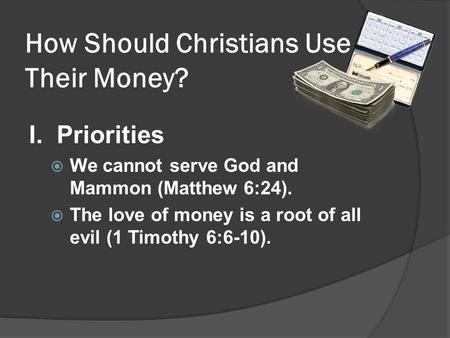 How Should Christians Use Their Money? I. Priorities We cannot serve God and Mammon (Matthew 6:24). The love of money is a root of all evil (1 Timothy.