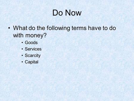 Do Now What do the following terms have to do with money? Goods