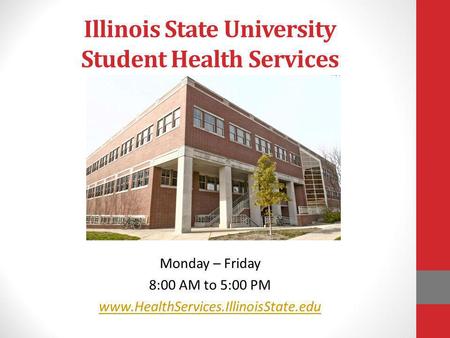 Illinois State University Student Health Services Monday – Friday 8:00 AM to 5:00 PM www.HealthServices.IllinoisState.edu.
