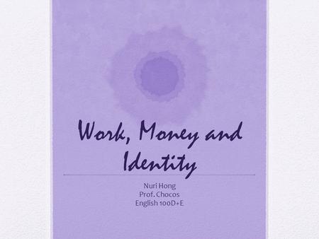 Work, Money and Identity Nuri Hong Prof. Chocos English 100D+E.