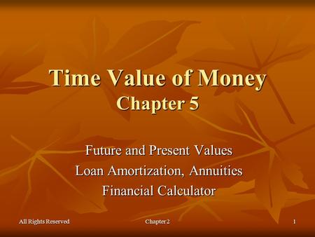 All Rights ReservedChapter 21 Time Value of Money Chapter 5 Future and Present Values Loan Amortization, Annuities Financial Calculator.