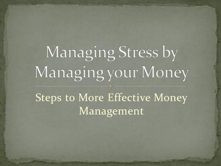 Steps to More Effective Money Management. Sometimes when people are under stress, they hate to think, and it's the time when they most need to think.