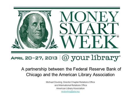 A partnership between the Federal Reserve Bank of Chicago and the American Library Association Michael Dowling, Director Chapter Relations Office and International.