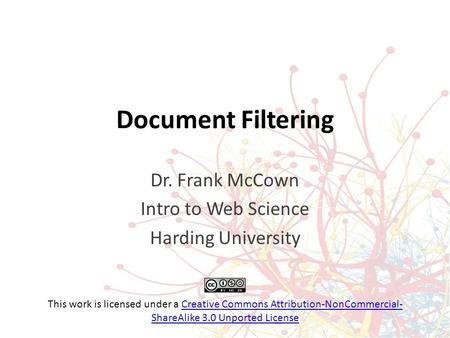 Document Filtering Dr. Frank McCown Intro to Web Science Harding University This work is licensed under a Creative Commons Attribution-NonCommercial- ShareAlike.