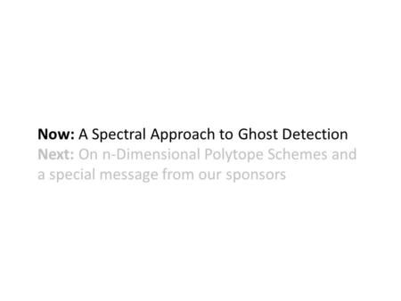 Now: A Spectral Approach to Ghost Detection Next: On n-Dimensional Polytope Schemes and a special message from our sponsors.