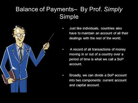 Balance of Payments– By Prof. Simply Simple Just like individuals, countries also have to maintain an account of all their dealings with the rest of the.