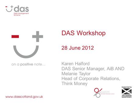 DAS Workshop 28 June 2012 Karen Halford DAS Senior Manager, AiB AND Melanie Taylor Head of Corporate Relations, Think Money.
