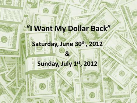 I Want My Dollar Back Saturday, June 30 th, 2012 & Sunday, July 1 st, 2012.