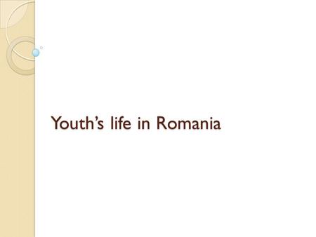 Youths life in Romania. Free time 61% - prefer to use the computer when they are home 86% prefer to spend their free time going out, 89% spend time with.
