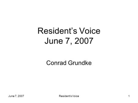 June 7, 2007Resident's Voice1 Residents Voice June 7, 2007 Conrad Grundke.