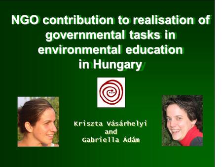 NGO contribution to realisation of governmental tasks in environmental education in Hungary Kriszta Vásárhelyi and Gabriella Ádám Kriszta Vásárhelyi and.
