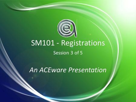 SM101 - Registrations Session 3 of 5 An ACEware Presentation.