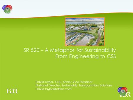 SR 520 – A Metaphor for Sustainability David Taylor, CNU, Senior Vice President National Director, Sustainable Transportation Solutions