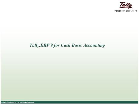 © Tally Solutions Pvt. Ltd. All Rights Reserved Tally.ERP 9 for Cash Basis Accounting.