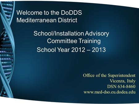 Welcome to the DoDDS Mediterranean District School/Installation Advisory Committee Training School Year 2012 – 2013 Office of the Superintendent Vicenza,