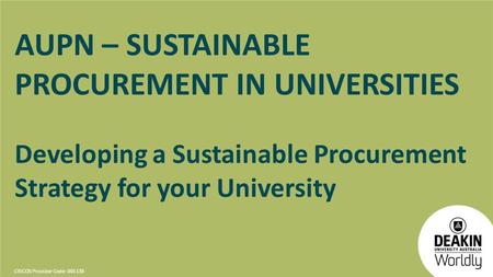 CRICOS Provider Code: 00113B AUPN – SUSTAINABLE PROCUREMENT IN UNIVERSITIES Developing a Sustainable Procurement Strategy for your University.