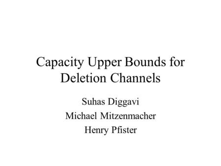 Capacity Upper Bounds for Deletion Channels Suhas Diggavi Michael Mitzenmacher Henry Pfister.