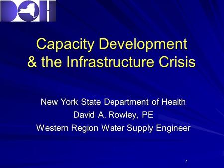 1 Capacity Development & the Infrastructure Crisis New York State Department of Health David A. Rowley, PE Western Region Water Supply Engineer.
