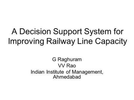 A Decision Support System for Improving Railway Line Capacity G Raghuram VV Rao Indian Institute of Management, Ahmedabad.