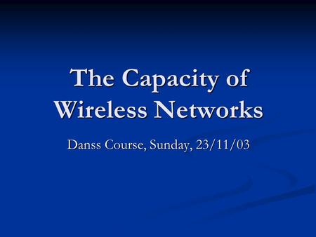 The Capacity of Wireless Networks Danss Course, Sunday, 23/11/03.
