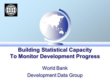 Building Statistical Capacity To Monitor Development Progress World Bank Development Data Group.