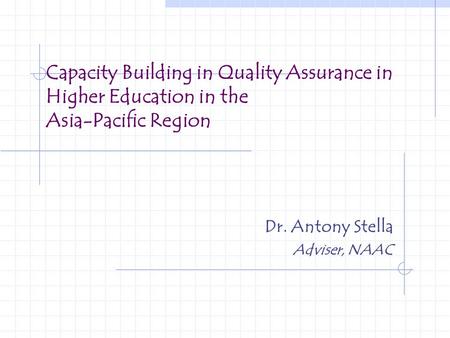 Capacity Building in Quality Assurance in Higher Education in the Asia-Pacific Region Dr. Antony Stella Adviser, NAAC.