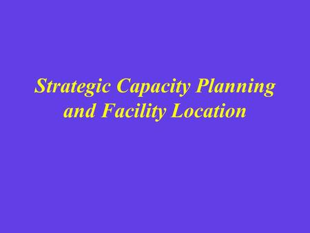 Strategic Capacity Planning and Facility Location
