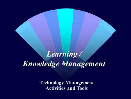 Learning / Knowledge Management Technology Management Activities and Tools.