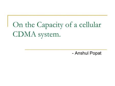 On the Capacity of a cellular CDMA system. - Anshul Popat.