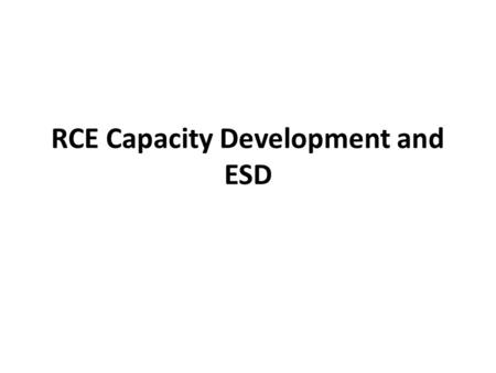 RCE Capacity Development and ESD. RCE capacity development as a process…. Work in RCE together to produce a framework has allowed participants to share.