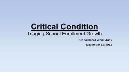 Critical Condition Triaging School Enrollment Growth School Board Work Study November 13, 2013.