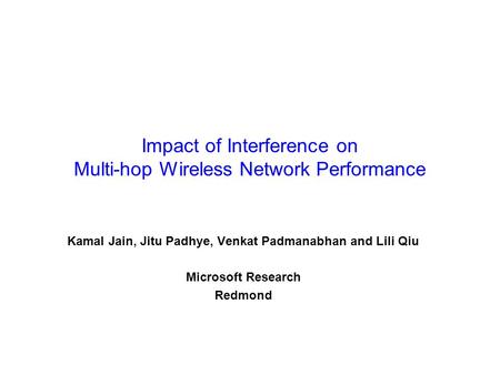 Impact of Interference on Multi-hop Wireless Network Performance Kamal Jain, Jitu Padhye, Venkat Padmanabhan and Lili Qiu Microsoft Research Redmond.